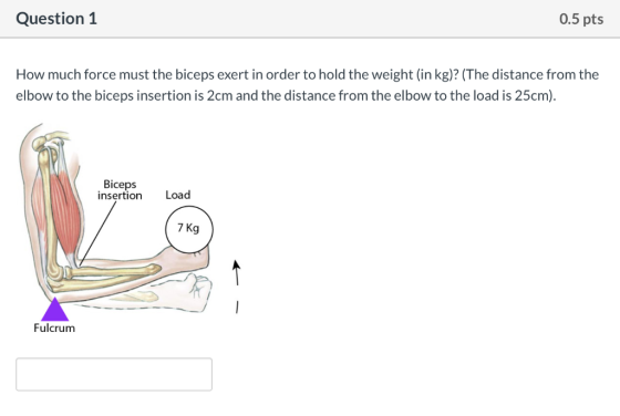 Question 1 0.5 pts How much force must the biceps exert in order to hold the weight (in kg)? (The distance from the elbow to