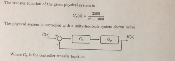 The transfer function of the given physical system is Gp(s)-1000 The physical system is controlled with a unity-feedback syst
