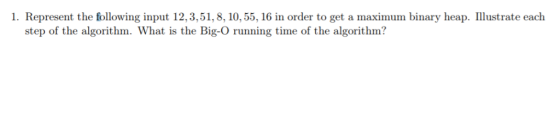 1. Represent the following input 12,3,51, 8, 10,55, 16 in order to get a maximum binary heap. lustrate each step of the algor