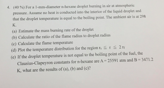 (40 %) For a 1-mm-diameter n-hexane droplet burning in air at atmospheric pressure. Assume no heat is conducted into the inte