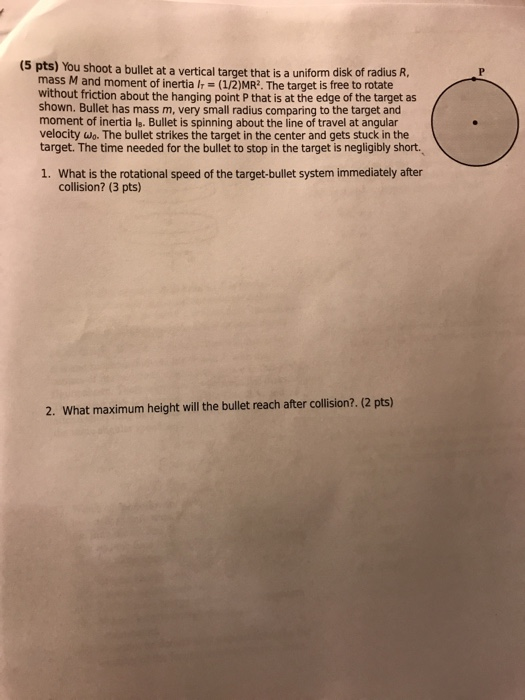 (5 pts) You shoot a bullet at a vertical target that is a uniform mass M and moment of inertia l (1/2)MR. The target is free