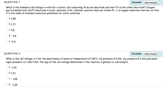 QUESTION 0.5 pointsSave Answer What is the standard cell voltage in volts for a voltaic cell comprising Al as one electrode a