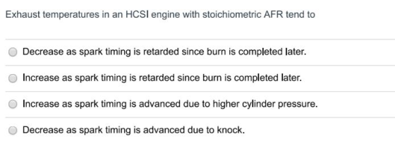 Exhaust temperatures in an HCSI engine with stoichiometric AFR tend to Decrease as spark timing is retarded since burn is com