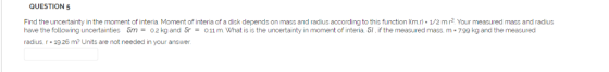 QUESTION 5 =02 kg and s eria of a disk depends on mass and radius according to trils Tunction I(m.r)- 1/2 mr Your measured ma