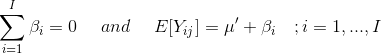 \begin{align*} \sum_{i=1}^I \beta_i = 0 \ \ \ \ and \ \ \ \ E[Y_{ij}] = \mu' + \beta_i \ \ \ ; i = 1,...,I \end{align*}