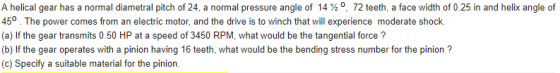 A helical gear has a normal diametral pitch of 24, a normal pressure angle of 14 ½ o, 72 teeth, a face width of 0.25 in and h
