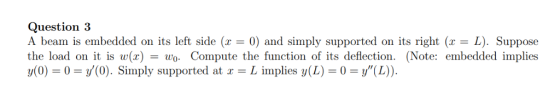 Question 3 A beam is embedded on its left side (x0) and simply supported on its right (L). Suppose the load on it is w(x) - w