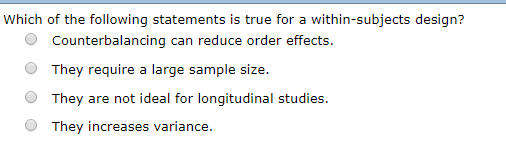 Which of the following statements is true for a within-subjects design? Counterbalancing can reduce order effects. They requi