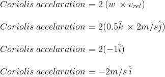 \\Coriolis \:accelaration=2\:(w\:\times v_{rel})\\\\\ \:Coriolis \:accelaration=2(0.5\hat{k}\:\times2m/s\hat{j})\\\\ Coriolis \:accelaration=2(-1\hat{i})\\\\ Coriolis \:accelaration=-2m/s\:\hat{i}