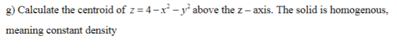 g) Calculate the centroid of z-4--y* above the z - axis. The solid is homogenous, aning constant density