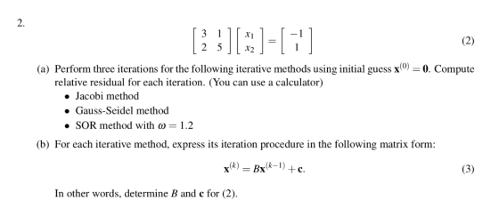 2. 3x 25」LX2 (a) Perform three iterations for the following iterative methods using initial guess x0. Compute relative residu