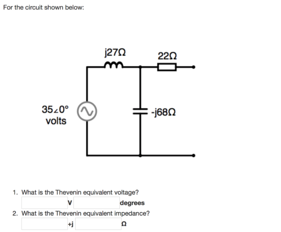 For the circuit shown below: j27Q 220 3520° -j680 volts 1. What is the Thevenin equivalent voltage? degrees 2. What is the Th