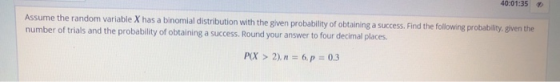 40:01:35 Assume the random variable X has a binomial distribution with the given probability of obtaining a success. Find the