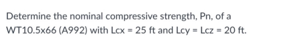 Determine the nominal compressive strength, Pn, of a WT10·5x66 (A992) with Lcx = 25 ft and Lcy = Lcz = 20 ft.