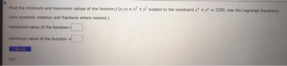3 Find the minimum and maximum values of the function f(x, y)= x +y subject to the constraint x + y 1250. Use the Lagrange Eq