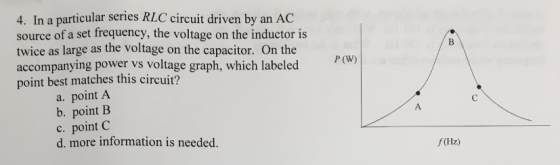 4. In a particular series RLC circuit driven by an AC source of a set frequency, the voltage on the inductor is twice as larg