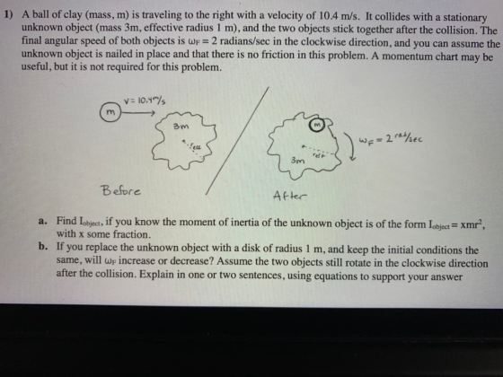 A ball of clay (mass, m) is traveling to the right with a velocity of 10.4 m/s. It collides with a stationary 1) unknown obje