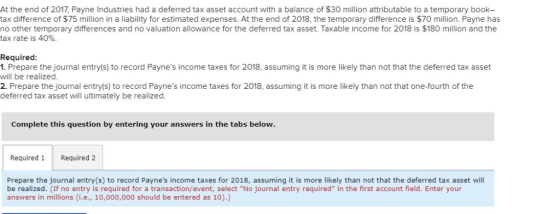 At the end of 2017, Payne Industries had a deferred tax asset account with a balance of $30 million attributable to a tempora