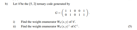 b) Let be the [5, 2] ternary code generated by O1011 Find the weight enumerator We(x,y) of . Find the weight enumerator We(x,