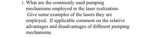 1. What are the commonly used pumping mechanisms employed in the laser realization. Give some examples of the lasers they are