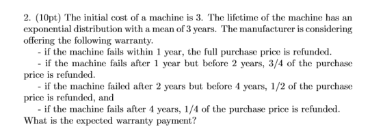 2. (10pt) The initial cost of a machine is 3. The lifetime of the machine has an exponential distribution with a mean of 3 ye