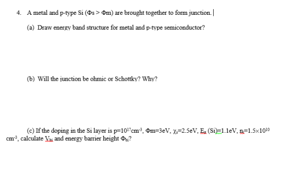4. A metal and p-type Si (Ds > Фт) are brought together to form Junction. (a) Draw energy band structure for metal and p-type