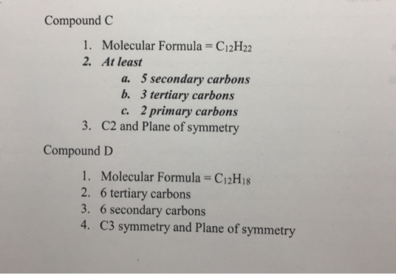Compound C 1. Molecular Formula = C12H22 2. At least a. 5 secondary carbons b. 3 tertiary carbons c. 2 primary carbons 3. C2