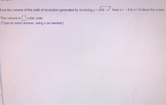 Find the volume of the solid of revolution generated by revolving y-164-x from x =-8 tox-8 about the x-axis. The volume is □