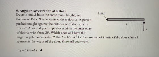 5. Angular Acceleration of a Door Doors A and B have the same mass, height, and thickness. Door B is twice as wide as door A.