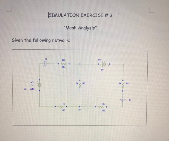 SIMULATION EXERCISE # 3 Mesh Analysis Given the following network: R1 V2 2k 5V V1 k R4 Vs volls 12 Tk 3k R3 R5