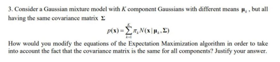 3. Consider a Gaussian mixture model with K component Gaussians with different means having the same covariance matrix Σ but