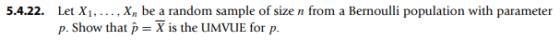 Let X1 Xn be a random sample of size n from a Bernoulli population with parameter p. Show that p= X is the UMVUE for p. 5.4.2