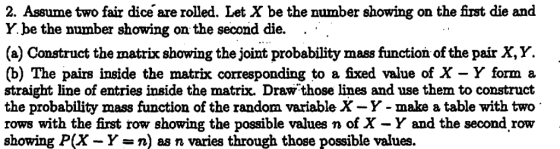 2. Assume two fair dice are rolled. Let X be the number showing on the first die and number showing on the second die. (a) Co