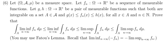 (6) Let (2,A, /i) be a measure space. Let fn: N -» R* be a sequence of measurable functions. Let g, h : 2 -> R* be a integrab
