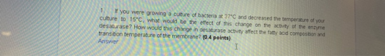 If you were growing a culture of bacteria at 37°C and decreased the temperature of your culture to 15°C, what would be the et