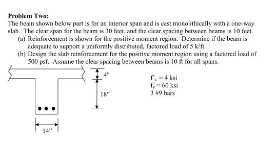 Problem Two: The beam shown below part is for an interior span and is cast monolithically with a one-way slab. The clear span