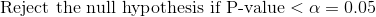Reject the null hypothesis if P-value < α .05