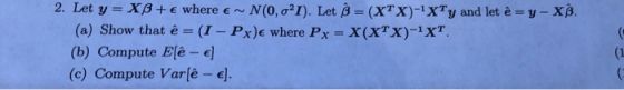 Let y = Xß + ε where ε ~ N(0, σ21). Let β = (XTX)-XTy and let è-y-X β. (a) Show that è-(1-Pxje where Px (b) Compute Ee -e 2.
