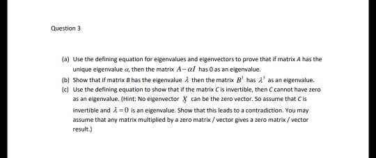 Question 3 (a) Use the defining equation for eigenvalues and eigenvectors to prove that if matrix A has the unique eigenvalue
