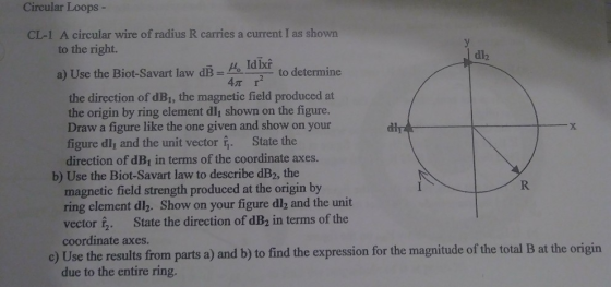 Circular Loops - CL-1 A circular wire of radius R carries a current I as shown to the right. dl2 to determine a) Use the Biot