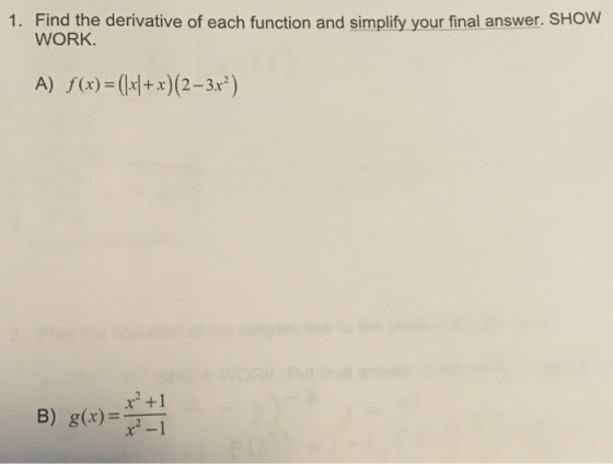 1. Find the derivative of each function and simplify your final answer. SHOW WORK (x)-(xx (2-3x2 x2 +1 B) g-1 x2-1