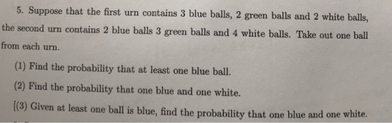 5. Suppose that the first urn contains 3 blue balls, 2 green balls and 2 white balls the second urn contains 2 blue balls 3 g