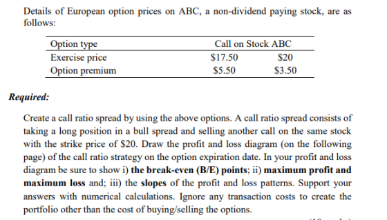 ABC, a non-dividend paying stock Details of European option prices follows on are as Option type Exercise price Option premiu
