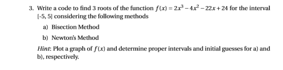 3. Write a code to find 3 roots of the function f(x) 2r3-4x2 -22x +24 for the interval I-5, 5] considering the following meth