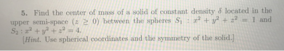 5. Find the center of mass of a solid of constant density & located in the upper semi-space (z 2 0) between the spheres S: r