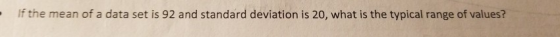 If the mean of a data set is 92 and standard deviation is 20, what is the typical range of values?