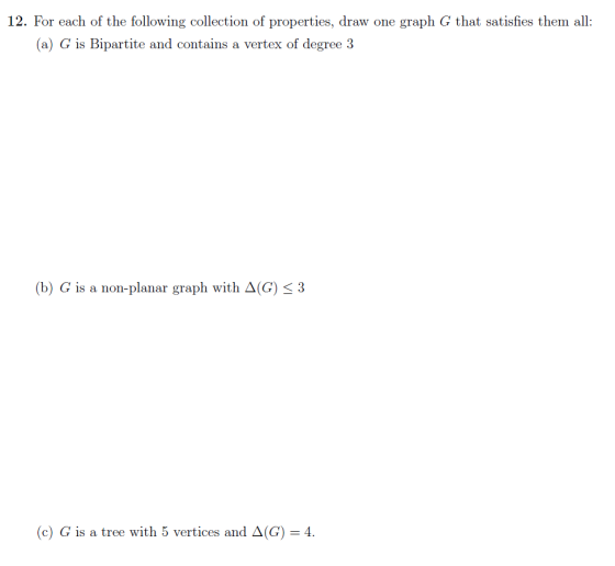 12. For each of the following collection of properties, draw one graph G that satisfies them all (a) G is Bipartite and conta