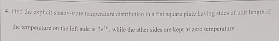 4. Find the explicit steady-state temperature distribution in a flat square plate having sides of unit length if the temperat