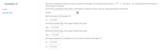 Question 5 +(-12) and y= la. We assume that the density of We want to compute the centre- f mass (or centroid) of the region