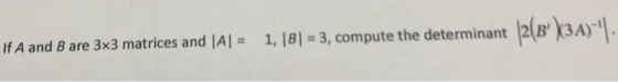 If A and B are 3x3 matrices and A = 1, |B 3, compute the determinant